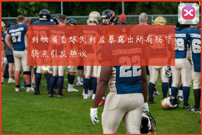 利物浦首球失利后暴露出所有防守弱点引发热议