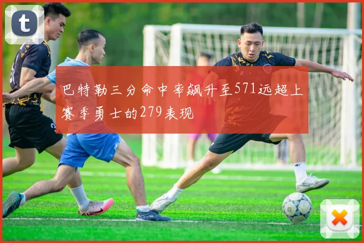 巴特勒三分命中率飙升至571远超上赛季勇士的279表现