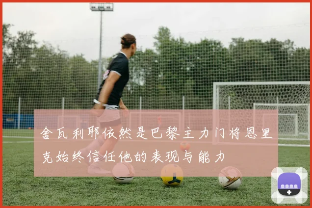 舍瓦利耶依然是巴黎主力门将恩里克始终信任他的表现与能力
