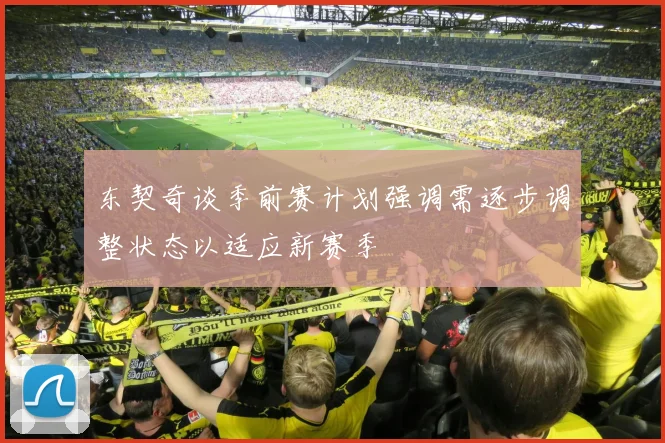 东契奇谈季前赛计划强调需逐步调整状态以适应新赛季