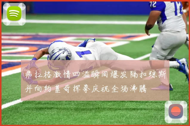 弗拉格激情四溢瞬间爆发隔扣琼斯并向约基奇挥拳庆祝全场沸腾