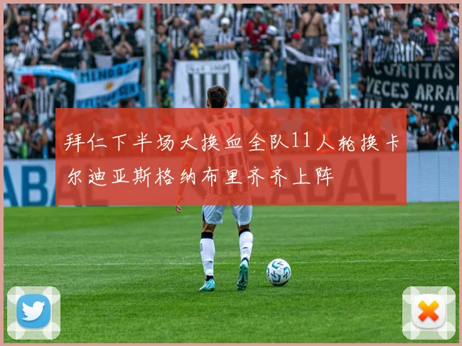 拜仁下半场大换血全队11人轮换卡尔迪亚斯格纳布里齐齐上阵