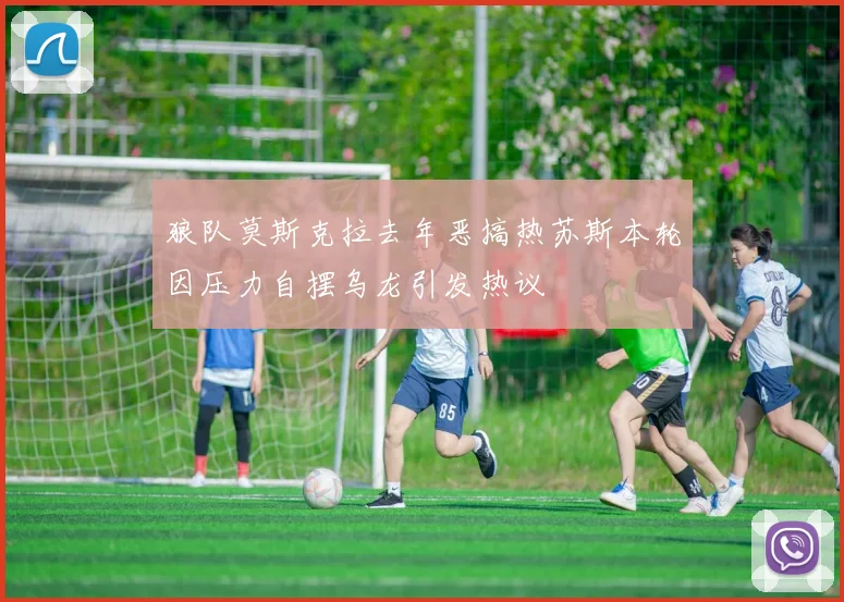 狼队莫斯克拉去年恶搞热苏斯本轮因压力自摆乌龙引发热议