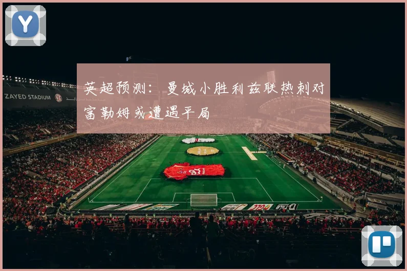 英超预测：曼城小胜利兹联热刺对富勒姆或遭遇平局