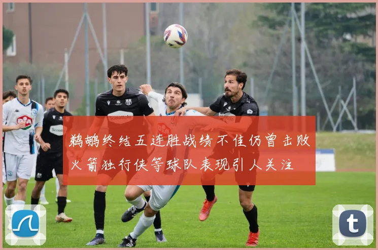 鹈鹕终结五连胜战绩不佳仍曾击败火箭独行侠等球队表现引人关注