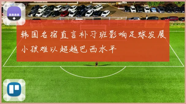 韩国名宿直言补习班影响足球发展小孩难以超越巴西水平