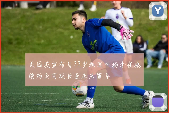 美因茨宣布与33岁韩国中场李在城续约合同延长至未来赛季